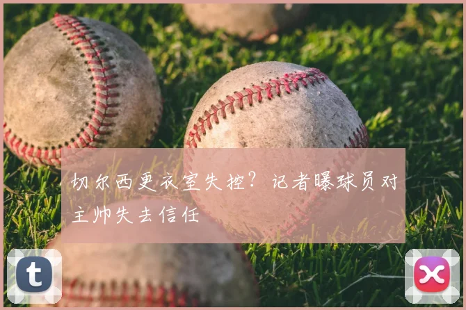 切尔西更衣室失控？记者曝球员对主帅失去信任