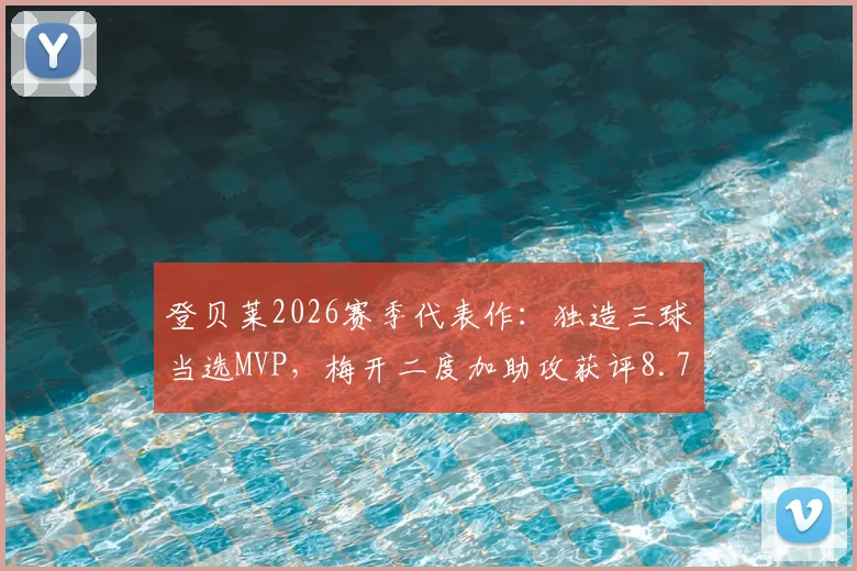 登贝莱2026赛季代表作：独造三球当选MVP，梅开二度加助攻获评8.7分全场最佳
