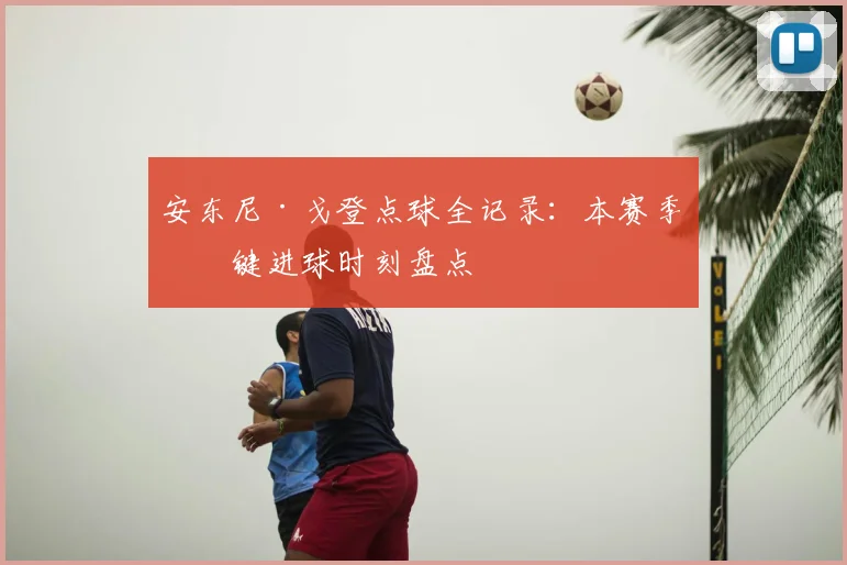 安东尼·戈登点球全记录：本赛季关键进球时刻盘点