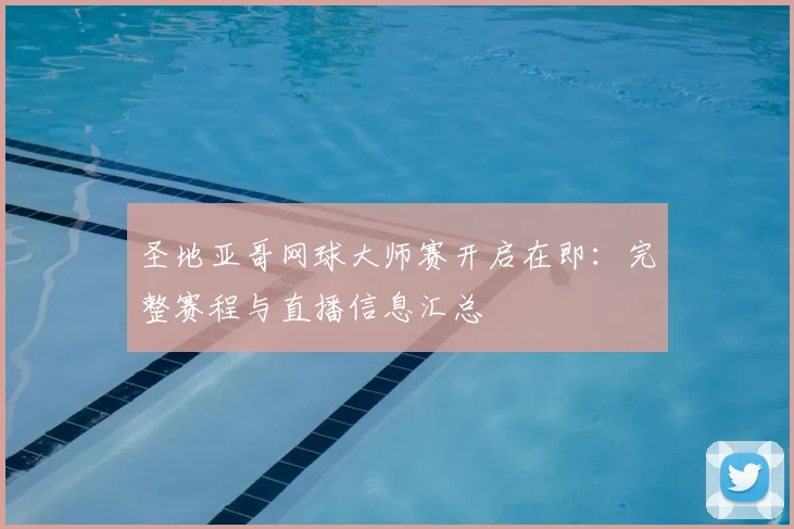 圣地亚哥网球大师赛开启在即:完整赛程与直播信息汇总