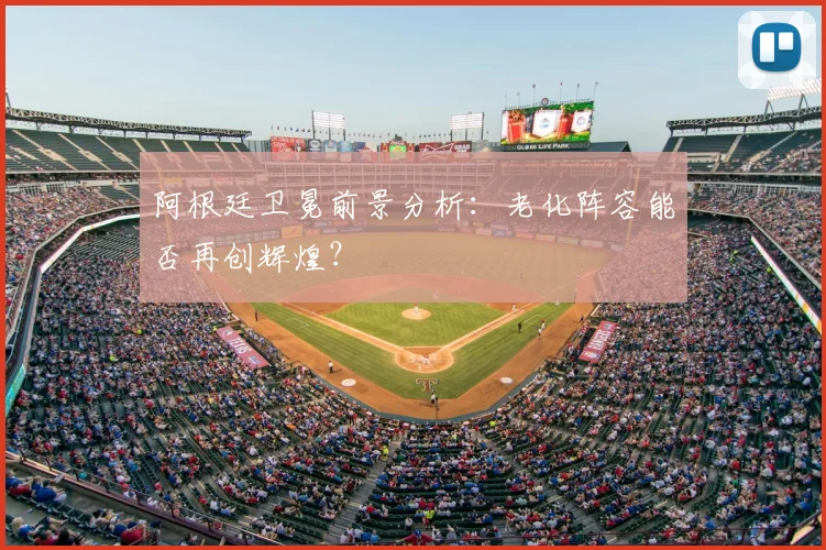 阿根廷卫冕前景分析：老化阵容能否再创辉煌？