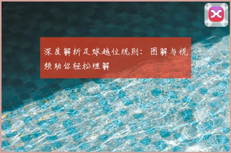 深度解析足球越位规则：图解与视频助你轻松理解