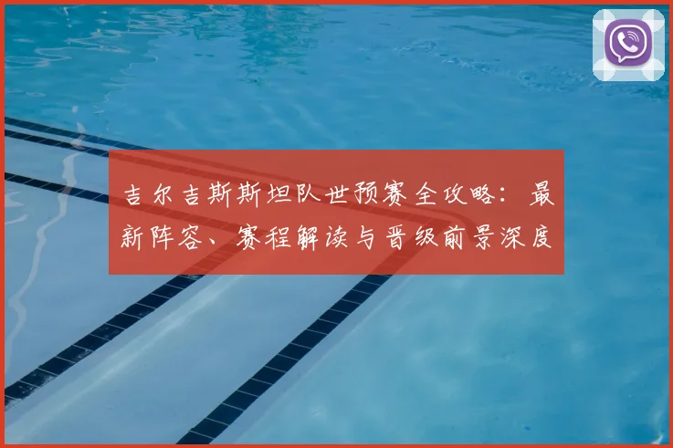 吉尔吉斯斯坦队世预赛全攻略：最新阵容、赛程解读与晋级前景深度分析