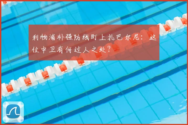 利物浦补强防线盯上扎巴尔尼：这位中卫有何过人之处？